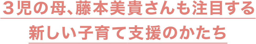 ３児の母、藤本美貴さんも注目する-新しい子育て支援のかたち